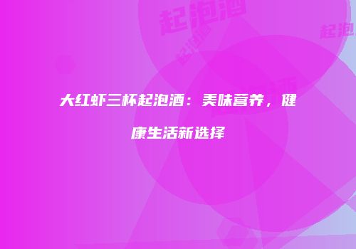 大红虾三杯起泡酒：美味营养，健康生活新选择