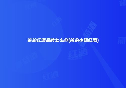 茉莉红酒品牌怎么样(茉莉小姐红酒)