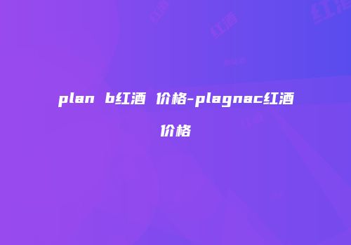 plan b红酒 价格-plagnac红酒价格