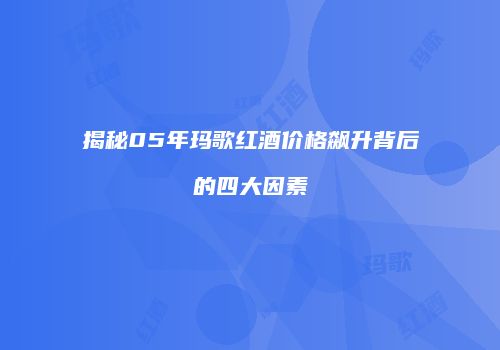 揭秘05年玛歌红酒价格飙升背后的四大因素