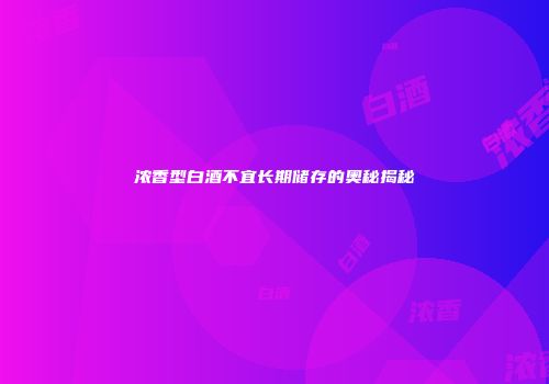浓香型白酒不宜长期储存的奥秘揭秘