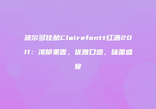 波尔多佳酿Clairefontt红酒2011：浓郁果香，优雅口感，味蕾盛宴