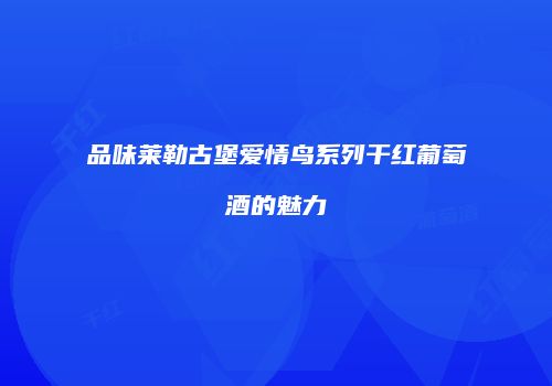 品味莱勒古堡爱情鸟系列干红葡萄酒的魅力