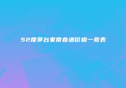 52度茅台家常春酒价格一览表