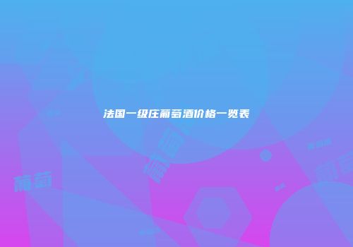 法国一级庄葡萄酒价格一览表