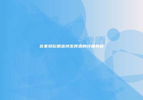 在家轻松酿造纯生啤酒的详细教程