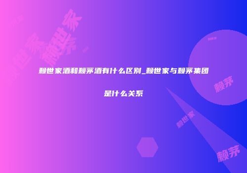 赖世家酒和赖茅酒有什么区别_赖世家与赖茅集团是什么关系