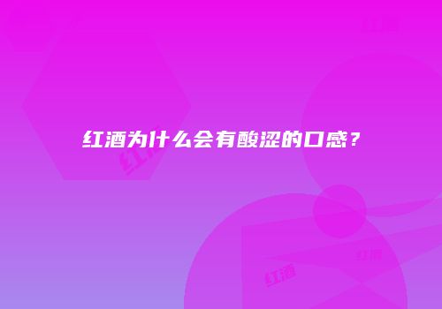 红酒为什么会有酸涩的口感？