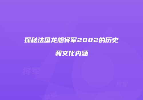 探秘法国龙船将军2002的历史和文化内涵