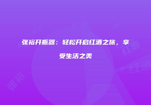 张裕开瓶器：轻松开启红酒之旅，享受生活之美