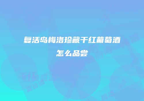 复活岛梅洛珍藏干红葡萄酒怎么品尝