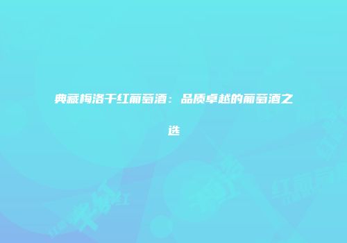 典藏梅洛干红葡萄酒：品质卓越的葡萄酒之选