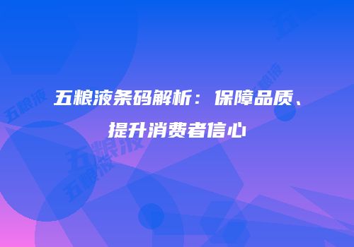 五粮液条码解析：保障品质、提升消费者信心