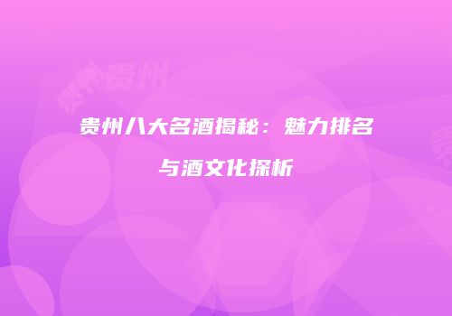 贵州八大名酒揭秘：魅力排名与酒文化探析