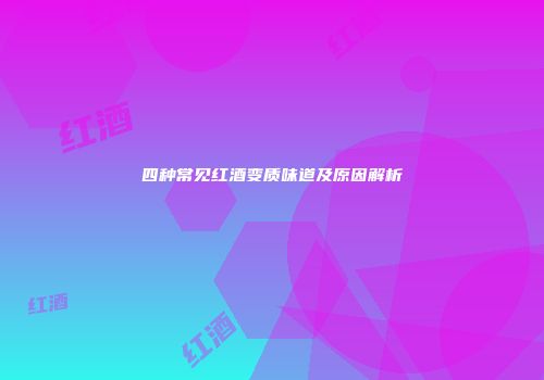 四种常见红酒变质味道及原因解析