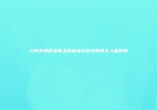 兰陵美酒郁金香玉碗盛来琥珀光但使主人能醉客