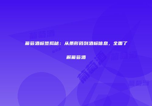葡萄酒标签揭秘：从条形码到酒标信息，全面了解葡萄酒