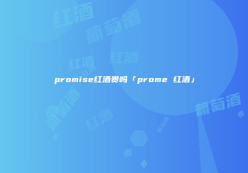 promise红酒贵吗「prome 红酒」