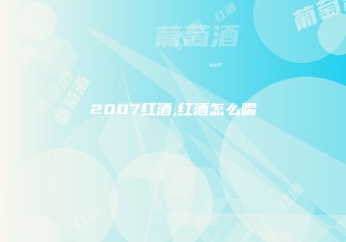 2007红酒,红酒怎么喝