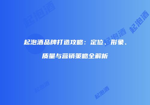 起泡酒品牌打造攻略：定位、形象、质量与营销策略全解析