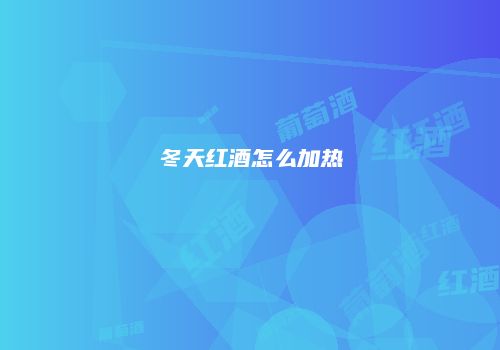 冬天红酒怎么加热