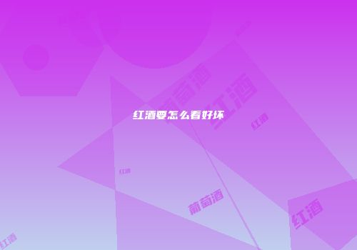 红酒要怎么看好坏