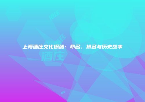 上海酒庄文化探秘：命名、排名与历史故事