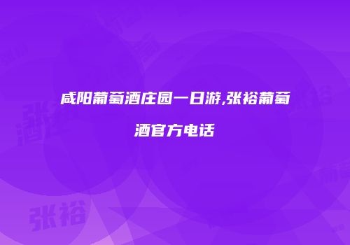 咸阳葡萄酒庄园一日游,张裕葡萄酒官方电话