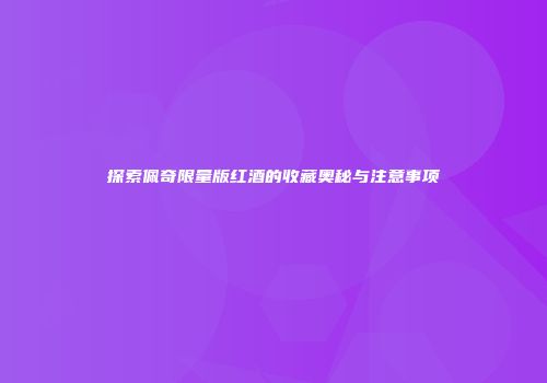 探索佩奇限量版红酒的收藏奥秘与注意事项