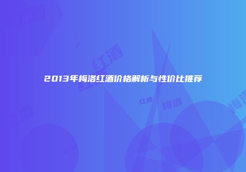 2013年梅洛红酒价格解析与性价比推荐