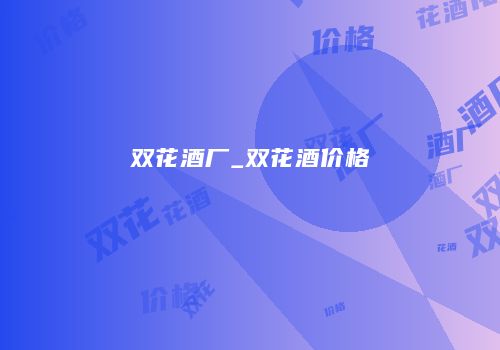 双花酒厂_双花酒价格