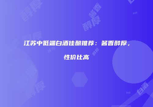 江苏中低端白酒佳酿推荐：酱香醇厚，性价比高