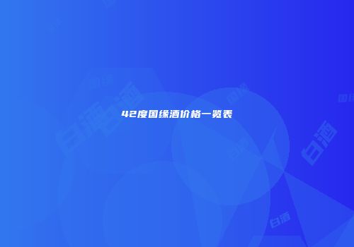 42度国缘酒价格一览表