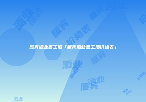 雁宾酒业窖王酒「雁宾酒业窖王酒价格表」