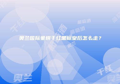 奥兰国际象棋干红黑标皇后怎么走？