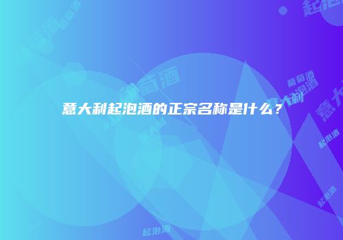 意大利起泡酒的正宗名称是什么？