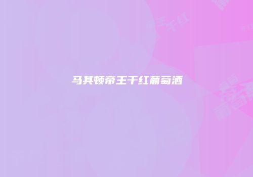马其顿帝王干红葡萄酒
