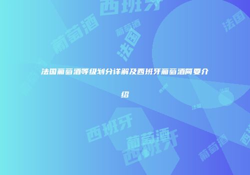 法国葡萄酒等级划分详解及西班牙葡萄酒简要介绍