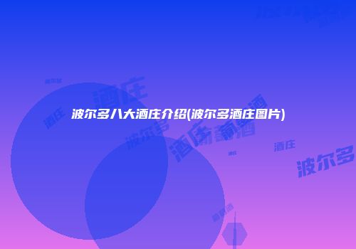 波尔多八大酒庄介绍(波尔多酒庄图片)