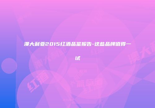 澳大利亚2015红酒品鉴报告-这些品牌值得一试