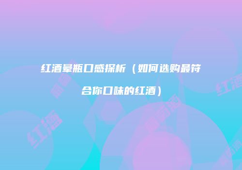 红酒晕瓶口感探析（如何选购最符合你口味的红酒）
