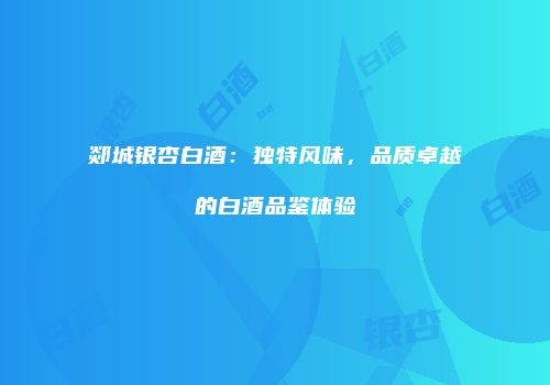 郯城银杏白酒：独特风味，品质卓越的白酒品鉴体验