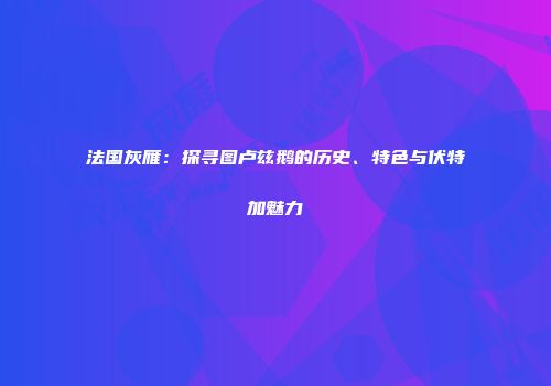 法国灰雁：探寻图卢兹鹅的历史、特色与伏特加魅力