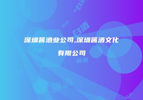 深圳酱酒业公司,深圳酱酒文化有限公司