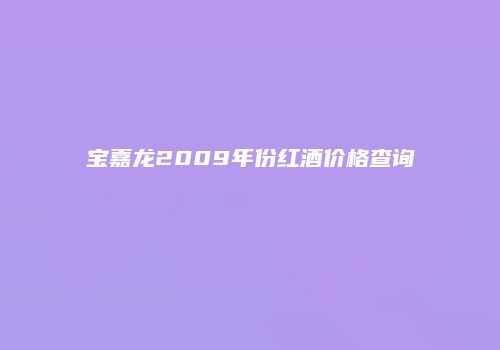 宝嘉龙2009年份红酒价格查询