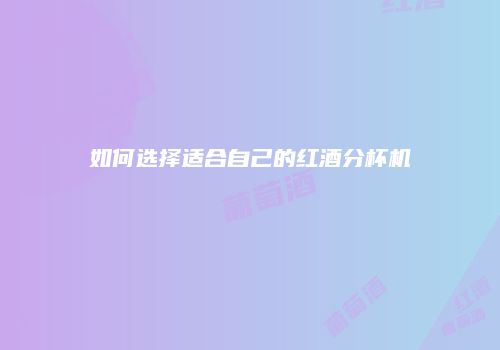 如何选择适合自己的红酒分杯机