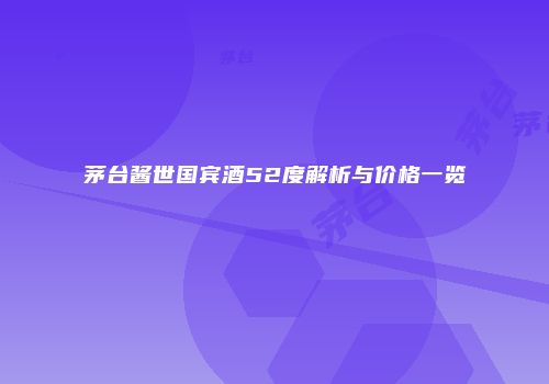 茅台酱世国宾酒52度解析与价格一览