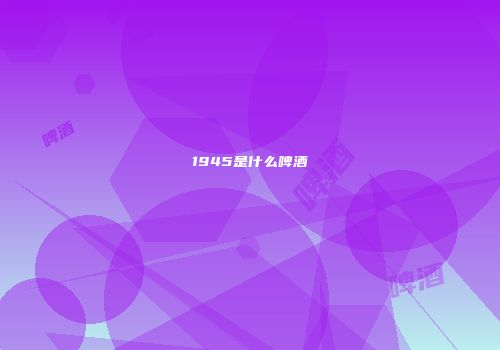 1945是什么啤酒