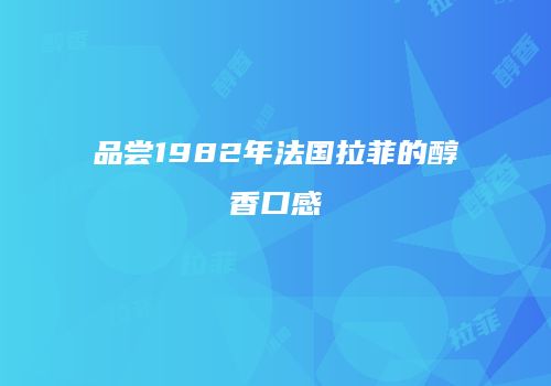 品尝1982年法国拉菲的醇香口感