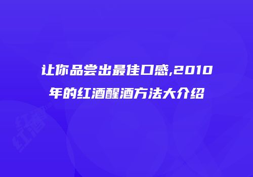 让你品尝出最佳口感,2010年的红酒醒酒方法大介绍